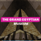 the Grand Egyptian Museum